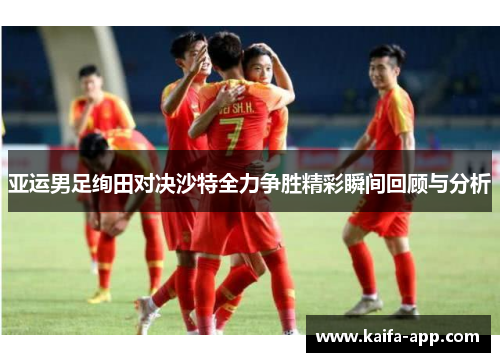 亚运男足绚田对决沙特全力争胜精彩瞬间回顾与分析
