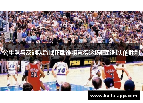 公牛队与灰熊队激战正酣谁将赢得这场精彩对决的胜利