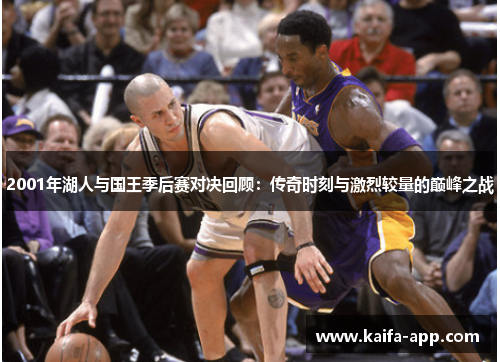 2001年湖人与国王季后赛对决回顾：传奇时刻与激烈较量的巅峰之战
