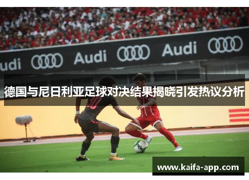 德国与尼日利亚足球对决结果揭晓引发热议分析