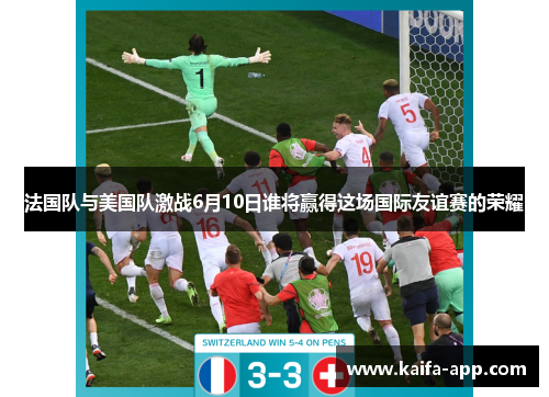 法国队与美国队激战6月10日谁将赢得这场国际友谊赛的荣耀