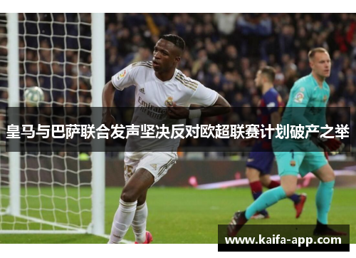 皇马与巴萨联合发声坚决反对欧超联赛计划破产之举